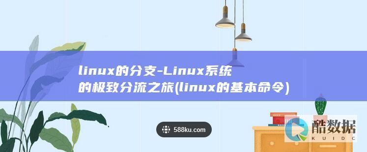 linux的分支-Linux系统的极致分流之旅 (linux的基本命令)