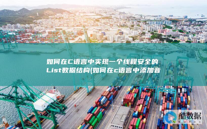 如何在C语言中实现一个线程安全的List数据结构 (如何在c语言中添加音乐)