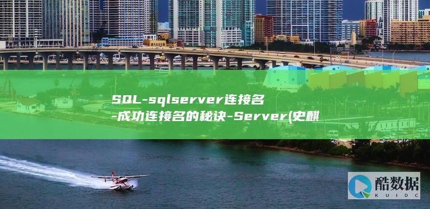 SQL-sqlserver连接名-成功连接名的秘诀-Server (史麒麟石阡县委书记)