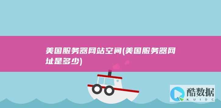 美国服务器网站空间 (美国服务器网址是多少)