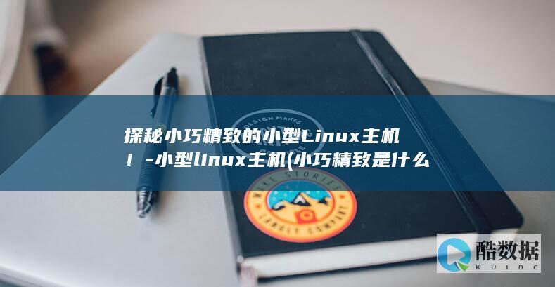 探秘小巧精致的小型Linux主机！-小型linux主机 (小巧精致是什么意思?)