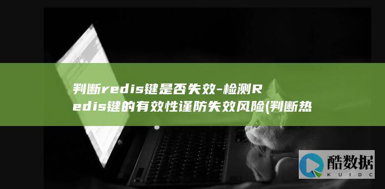 判断redis键是否失效-检测Redis键的有效性谨防失效风险 (判断热电偶好坏的简单方法)