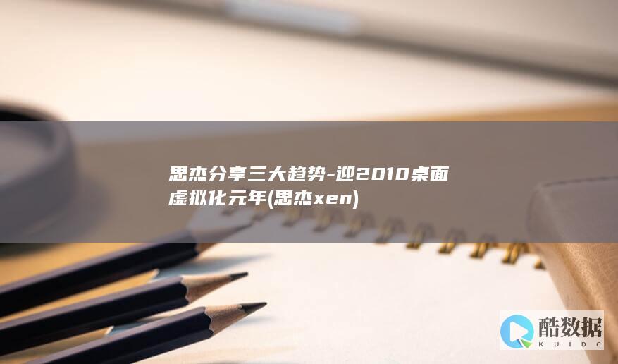 思杰分享三大趋势-迎2010桌面虚拟化元年 (思杰 xen)