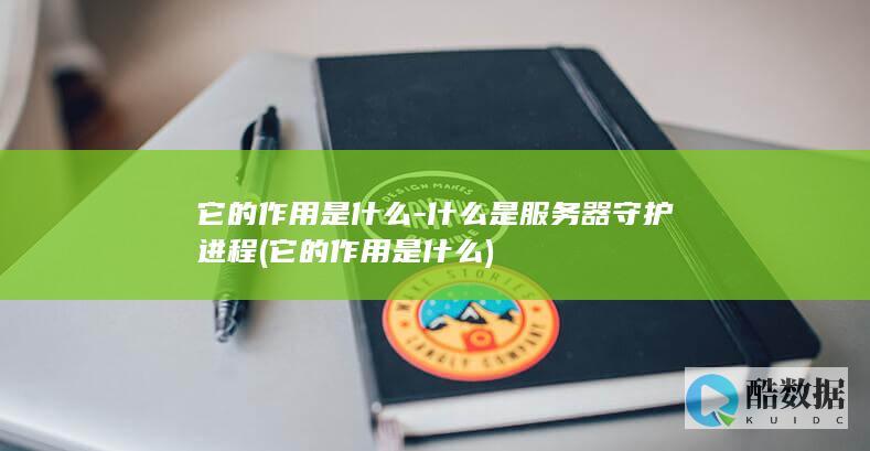 它的作用是什么-什么是服务器守护进程 (它的作用是什么)