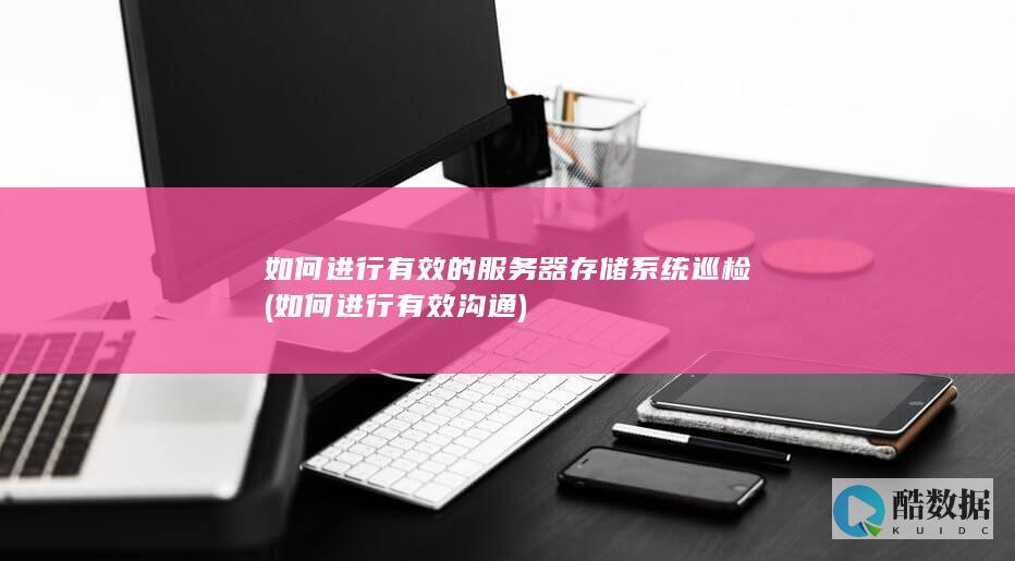 如何进行有效的服务器存储系统巡检 (如何进行有效沟通)