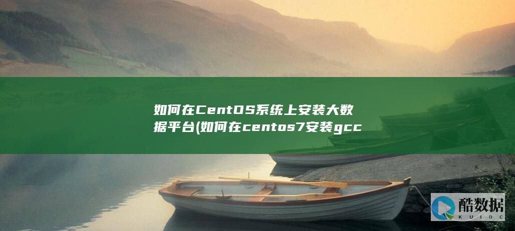 如何在CentOS系统上安装大数据平台 (如何在centos7安装gcc)