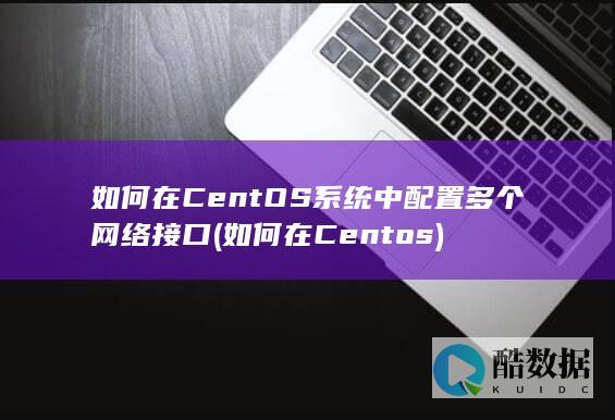 如何在CentOS系统中配置多个网络接口 (如何在Centos)
