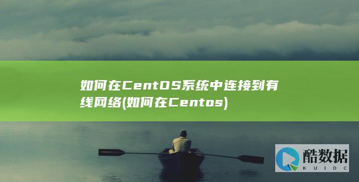如何在CentOS系统中连接到有线网络 (如何在Centos)