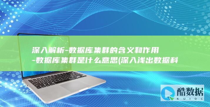 深入解析-数据库集群的含义和作用-数据库集群是什么意思 (深入浅出数据科学知识点)