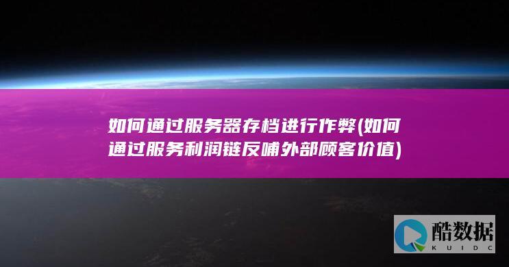 如何通过服务器存档进行作弊 (如何通过服务利润链反哺外部顾客价值)