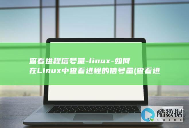 查看进程信号量-linux-如何在Linux中查看进程的信号量 (查看进程信号怎么设置)