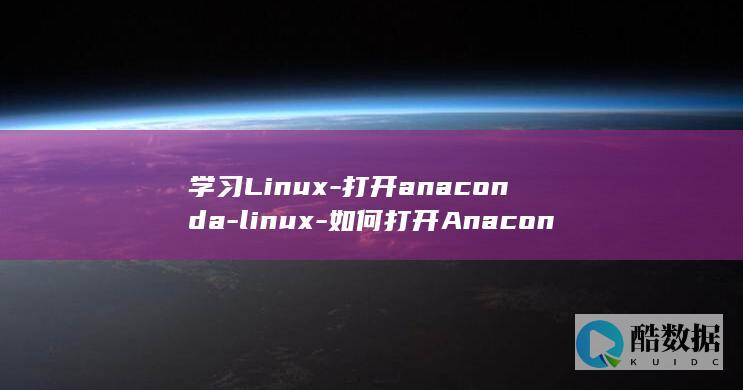 学习Linux-打开anaconda-linux-如何打开Anaconda (学习机)