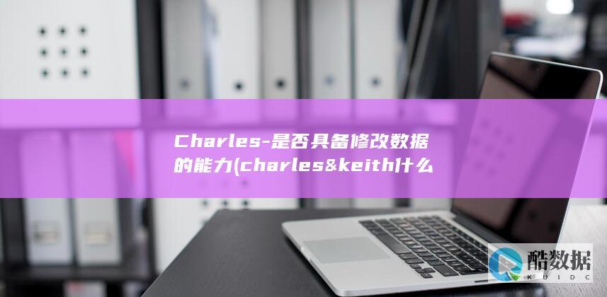 Charles-是否具备修改数据的能力 (charles&keith什么品牌)