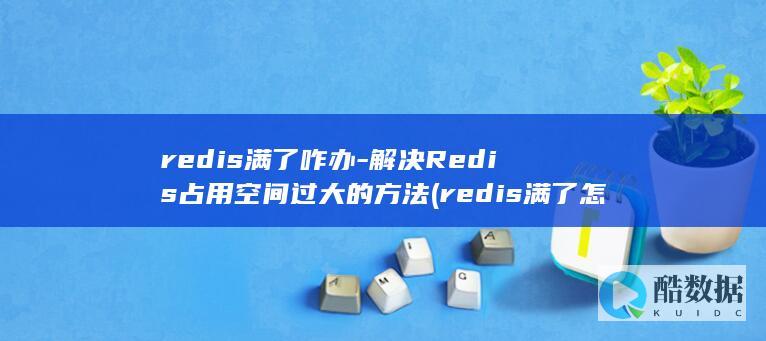redis满了咋办-解决Redis占用空间过大的方法 (redis满了怎么办)