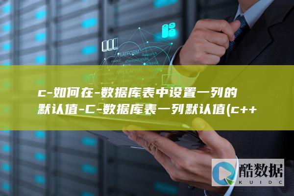 c-如何在-数据库表中设置一列的默认值-C-数据库表一列默认值 (c++2019怎么用)