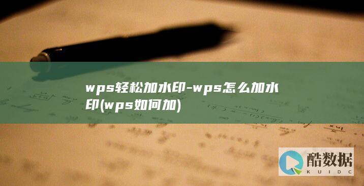 wps轻松加水印-wps怎么加水印 (wps如何加)