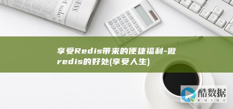 享受Redis带来的便捷福利-做redis的好处 (享受人生)