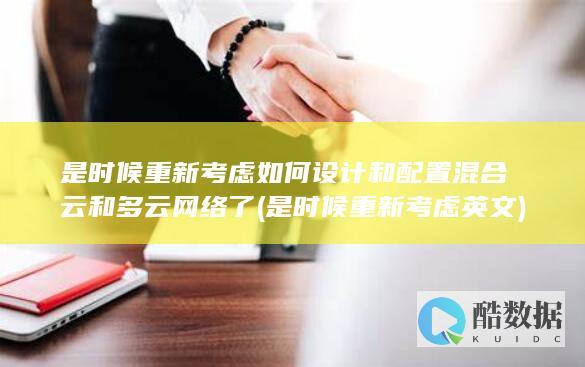 是时候重新考虑如何设计和配置混合云和多云网络了 (是时候重新考虑英文)