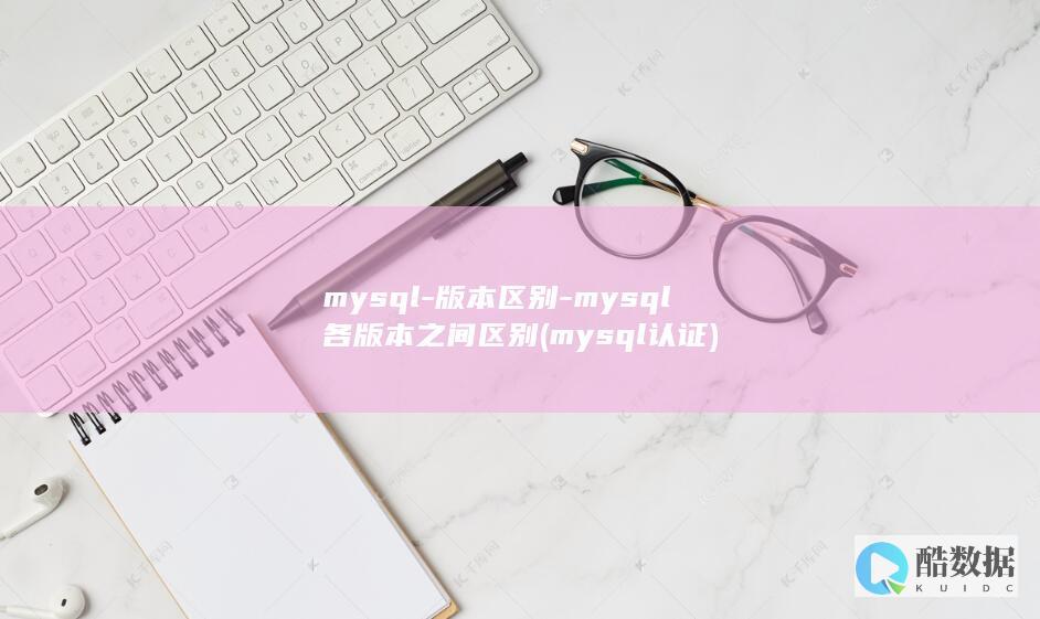 mysql-版本区别-mysql各版本之间区别 (mysql认证)