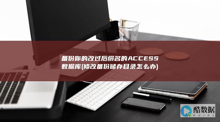 备份你的改过后缀名的ACCESS数据库 (修改备份储存目录怎么办)