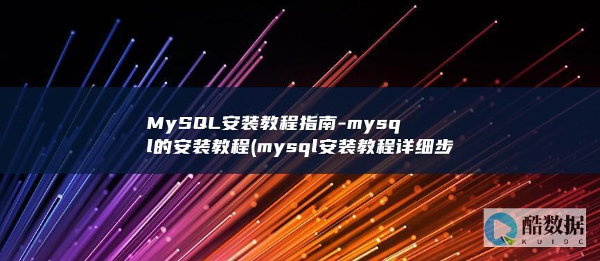 MySQL安装教程指南-mysql的安装教程 (mysql安装教程详细步骤)