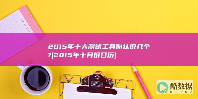 2015年十大测试工具你认识几个? (2015年十月份日历)