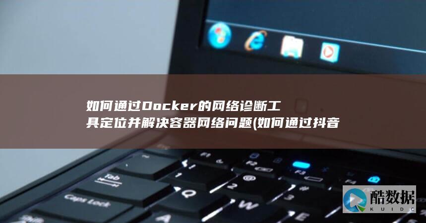 如何通过Docker的网络诊断工具定位并解决容器网络问题