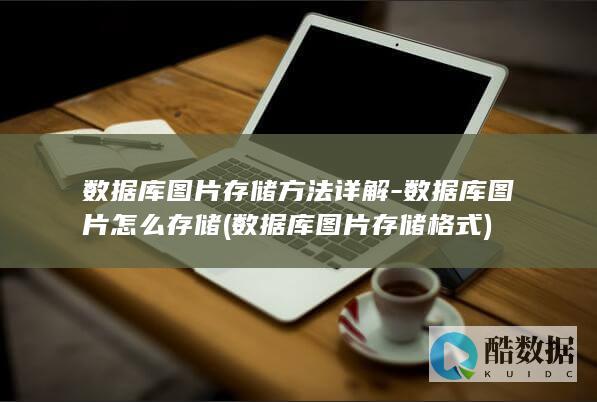 数据库图片存储方法详解-数据库图片怎么存储 (数据库图片存储格式)