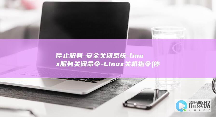 停止服务-安全关闭系统-linux服务关闭命令-Linux关机指令 (停止服务怎么办)