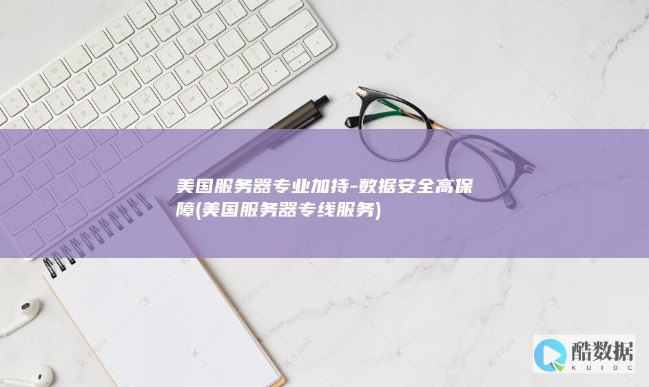 美国服务器专业加持-数据安全高保障 (美国服务器专线服务)