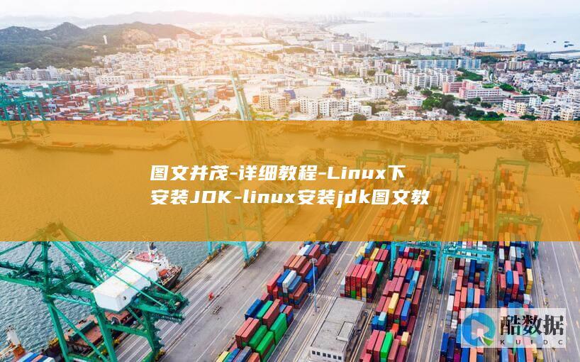 图文并茂-详细教程-Linux下安装JDK-linux安装jdk图文教程 (图文并茂详细教程)