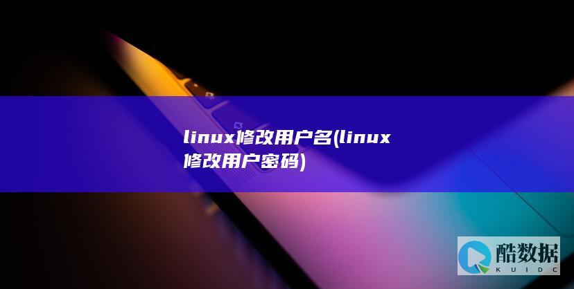 linux修改用户名 (linux修改用户密码)