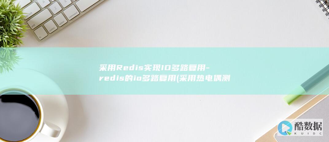 采用Redis实现IO多路复用-redis的io多路复用 (采用热电偶测温与其他温感元件一样)