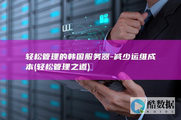 轻松管理的韩国服务器-减少运维成本 (轻松管理之道)