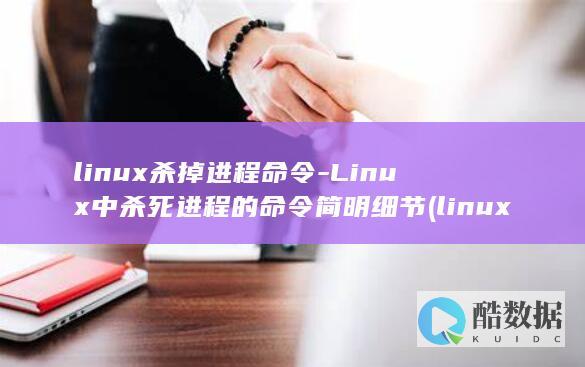 linux杀掉进程命令-Linux中杀死进程的命令简明细节 (linux杀毒软件)