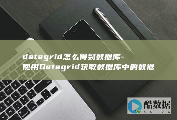 datagrid怎么得到数据库-使用Datagrid获取数据库中的数据 (datagrip)