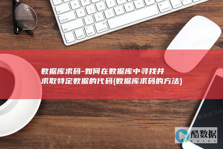 数据库求码-如何在数据库中寻找并求取特定数据的代码 (数据库求码的方法)
