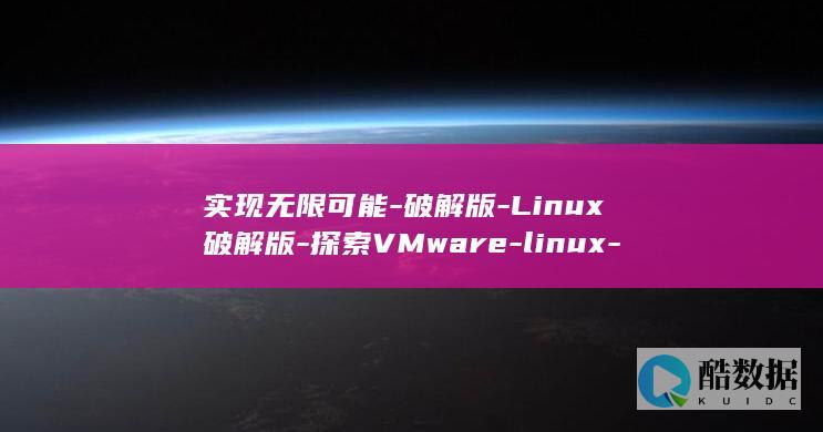 实现无限可能-破解版-Linux破解版-探索VMware-linux-vmware (实现无限可能是什么意思啊)