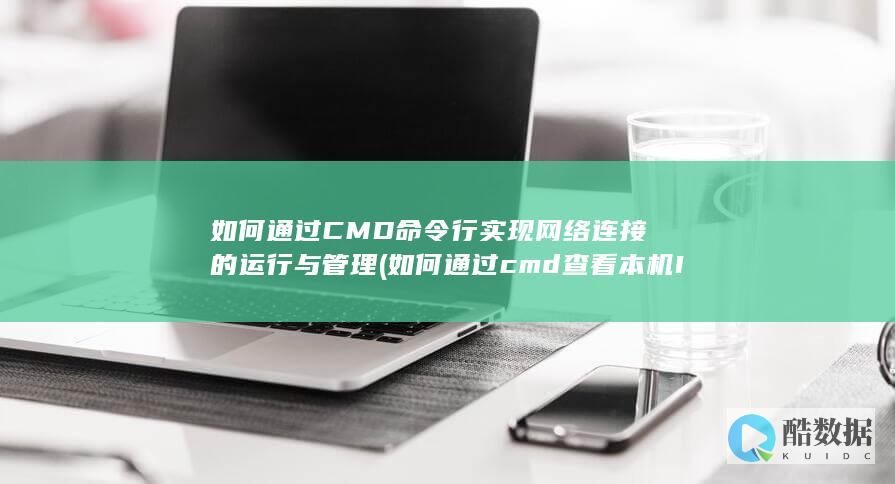 如何通过CMD命令行实现网络连接的运行与管理 (如何通过cmd查看本机IP)