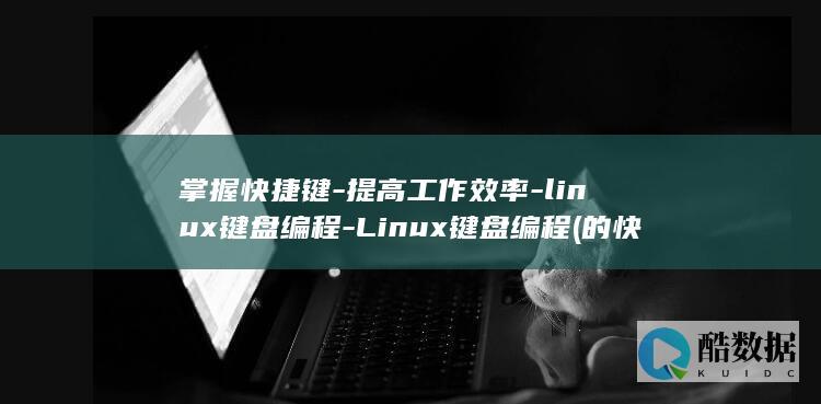 掌握快捷键-提高工作效率-linux键盘编程-Linux键盘编程 (的快捷键)