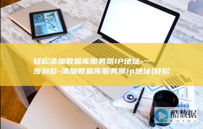 轻松添加数据库服务器IP地址-一步到位-添加数据库服务器ip地址 (轻松添加数据怎么删除)