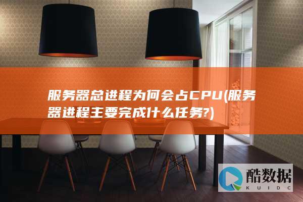 服务器总进程为何会占CPU (服务器进程主要完成什么任务?)