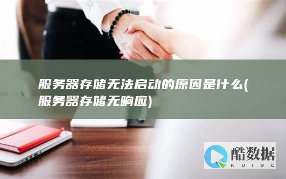 服务器存储无法启动的原因是什么 (服务器存储无响应)