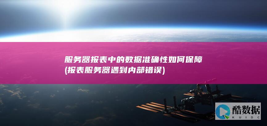 服务器报表中的数据准确性如何保障 (报表服务器遇到内部错误)