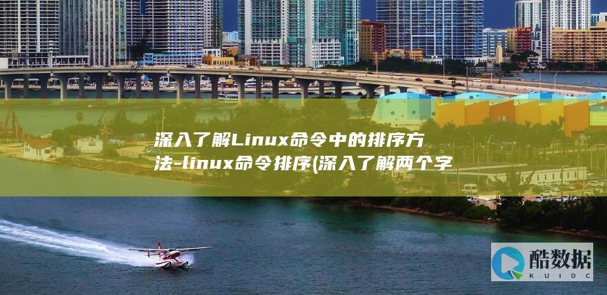 深入了解Linux命令中的排序方法-linux命令排序 (深入了解两个字概括)