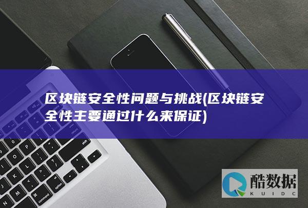 区块链安全性问题与挑战 (区块链安全性主要通过什么来保证)