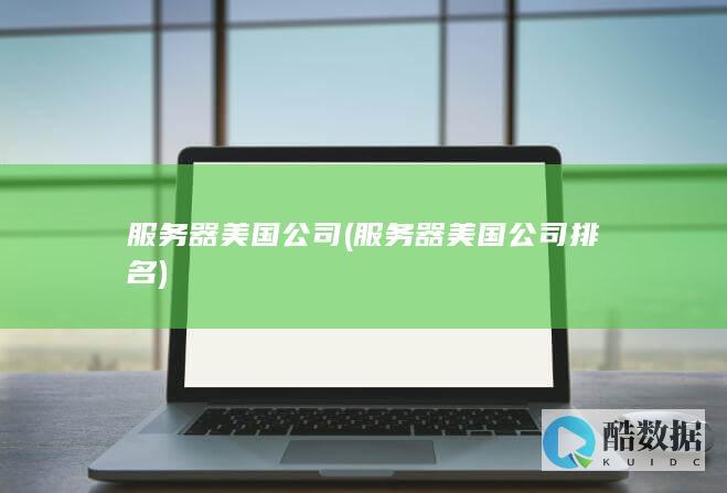 服务器美国公司 (服务器美国公司排名)