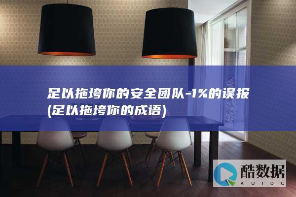足以拖垮你的安全团队-1%的误报 (足以拖垮你的成语)