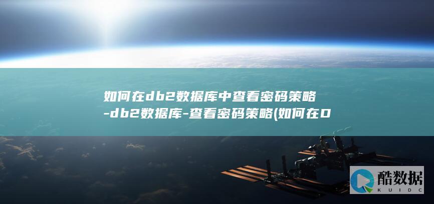 如何在db2数据库中查看密码策略-db2数据库-查看密码策略 (如何在DB2数据库导出全量数据)