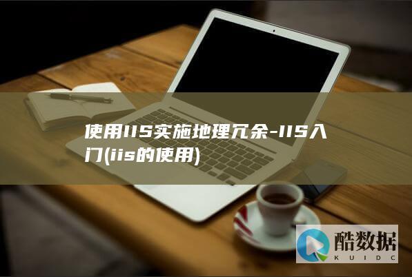 使用IIS实施地理冗余-IIS入门 (iis的使用)